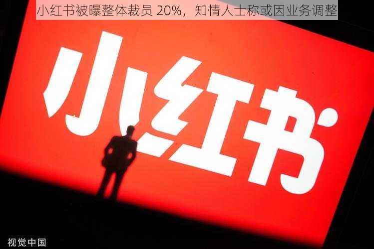 小红书被曝整体裁员 20%，知情人士称或因业务调整