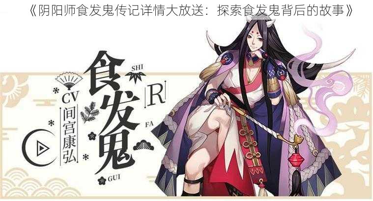 《阴阳师食发鬼传记详情大放送：探索食发鬼背后的故事》