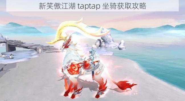 新笑傲江湖 taptap 坐骑获取攻略