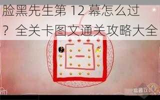 脸黑先生第 12 幕怎么过？全关卡图文通关攻略大全