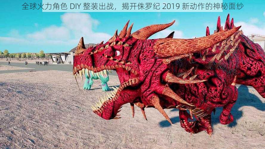 全球火力角色 DIY 整装出战，揭开侏罗纪 2019 新动作的神秘面纱