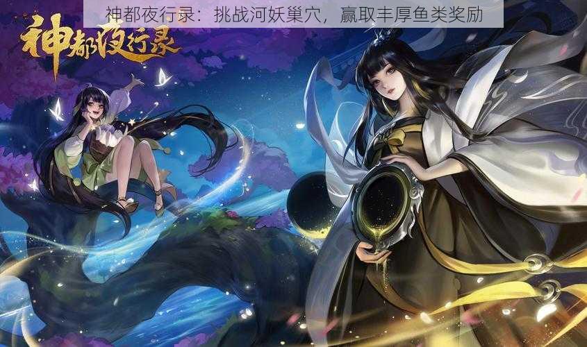 神都夜行录：挑战河妖巢穴，赢取丰厚鱼类奖励