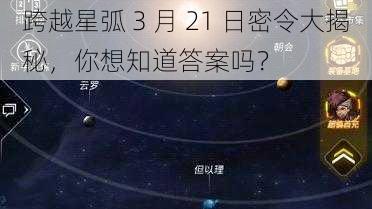 跨越星弧 3 月 21 日密令大揭秘，你想知道答案吗？