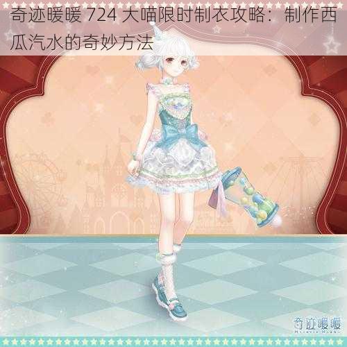 奇迹暖暖 724 大喵限时制衣攻略：制作西瓜汽水的奇妙方法