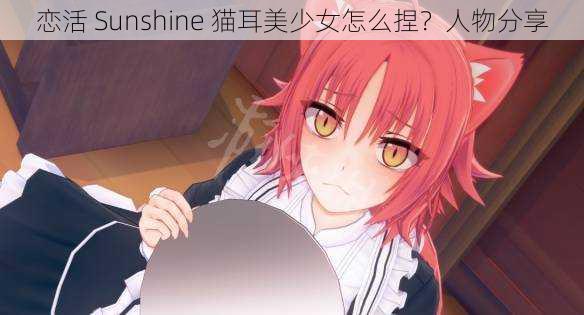 恋活 Sunshine 猫耳美少女怎么捏？人物分享